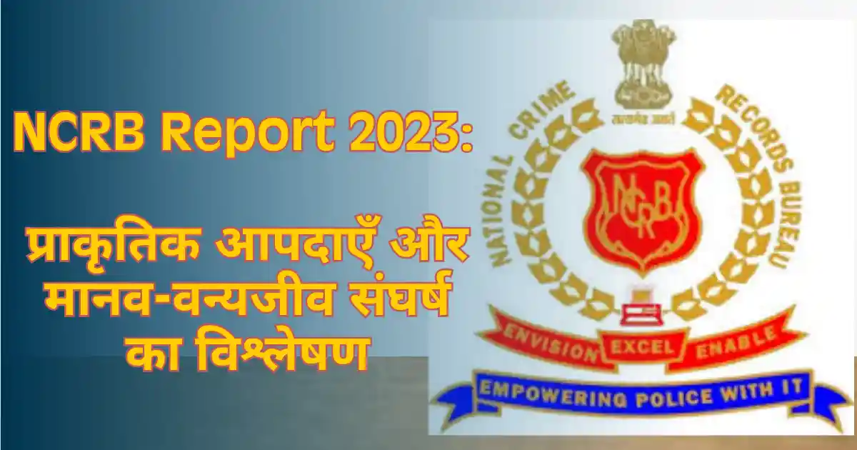NCRB Report 2023: प्राकृतिक आपदाएँ और मानव-वन्यजीव संघर्ष का विश्लेषण